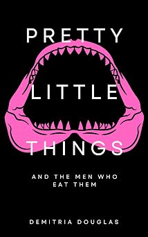 PRETTY LITTLE THINGS AND THE MEN WHO EAT THEM