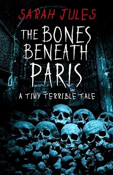 THE BONES BENEATH PARIS: A Tiny Terrible Tale (Tiny Terrible Tales)